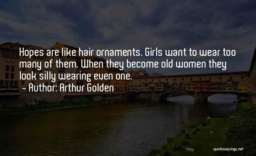 Arthur Golden Quotes: Hopes Are Like Hair Ornaments. Girls Want To Wear Too Many Of Them. When They Become Old Women They Look