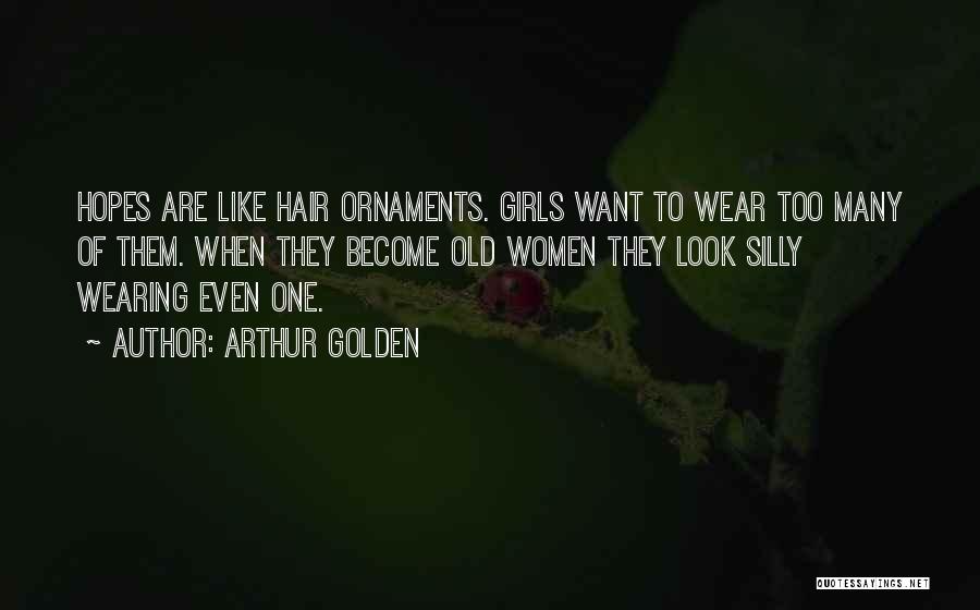 Arthur Golden Quotes: Hopes Are Like Hair Ornaments. Girls Want To Wear Too Many Of Them. When They Become Old Women They Look