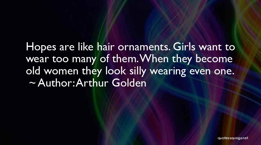 Arthur Golden Quotes: Hopes Are Like Hair Ornaments. Girls Want To Wear Too Many Of Them. When They Become Old Women They Look