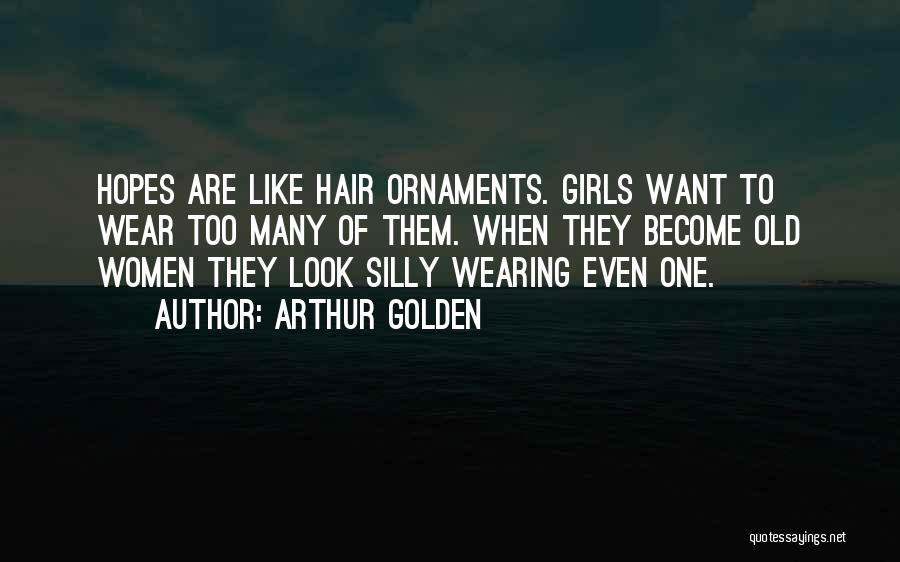 Arthur Golden Quotes: Hopes Are Like Hair Ornaments. Girls Want To Wear Too Many Of Them. When They Become Old Women They Look
