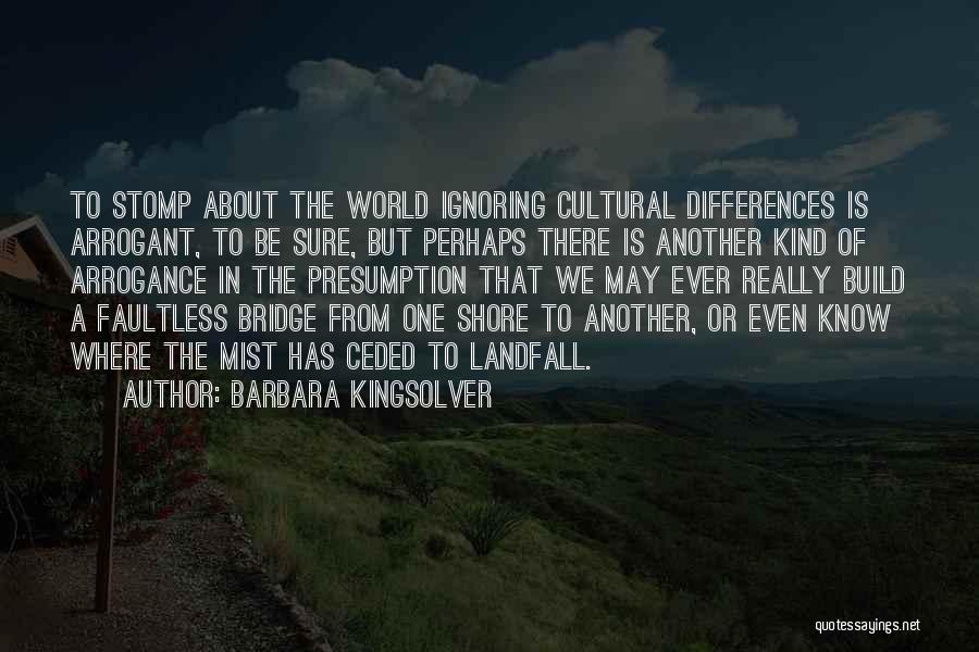 Barbara Kingsolver Quotes: To Stomp About The World Ignoring Cultural Differences Is Arrogant, To Be Sure, But Perhaps There Is Another Kind Of