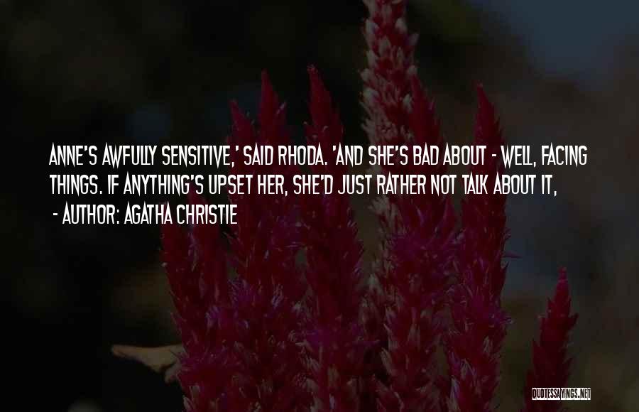Agatha Christie Quotes: Anne's Awfully Sensitive,' Said Rhoda. 'and She's Bad About - Well, Facing Things. If Anything's Upset Her, She'd Just Rather