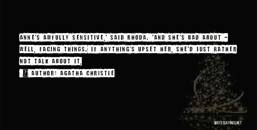 Agatha Christie Quotes: Anne's Awfully Sensitive,' Said Rhoda. 'and She's Bad About - Well, Facing Things. If Anything's Upset Her, She'd Just Rather