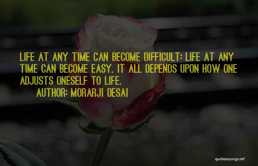 Morarji Desai Quotes: Life At Any Time Can Become Difficult: Life At Any Time Can Become Easy. It All Depends Upon How One