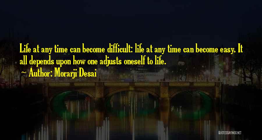 Morarji Desai Quotes: Life At Any Time Can Become Difficult: Life At Any Time Can Become Easy. It All Depends Upon How One
