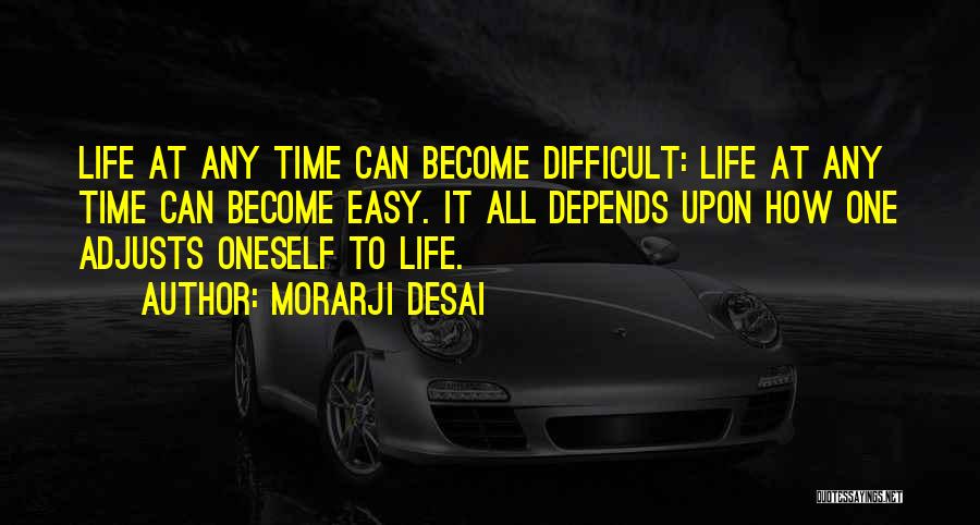Morarji Desai Quotes: Life At Any Time Can Become Difficult: Life At Any Time Can Become Easy. It All Depends Upon How One