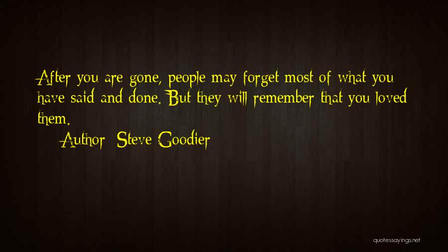 Steve Goodier Quotes: After You Are Gone, People May Forget Most Of What You Have Said And Done. But They Will Remember That