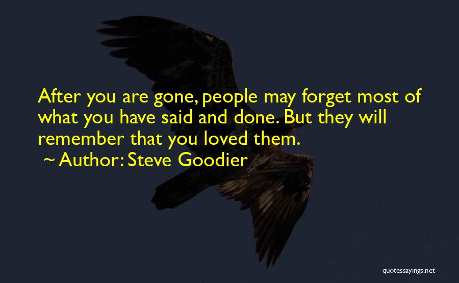 Steve Goodier Quotes: After You Are Gone, People May Forget Most Of What You Have Said And Done. But They Will Remember That