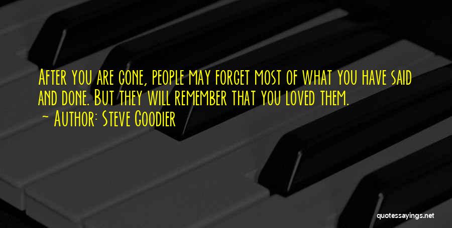 Steve Goodier Quotes: After You Are Gone, People May Forget Most Of What You Have Said And Done. But They Will Remember That