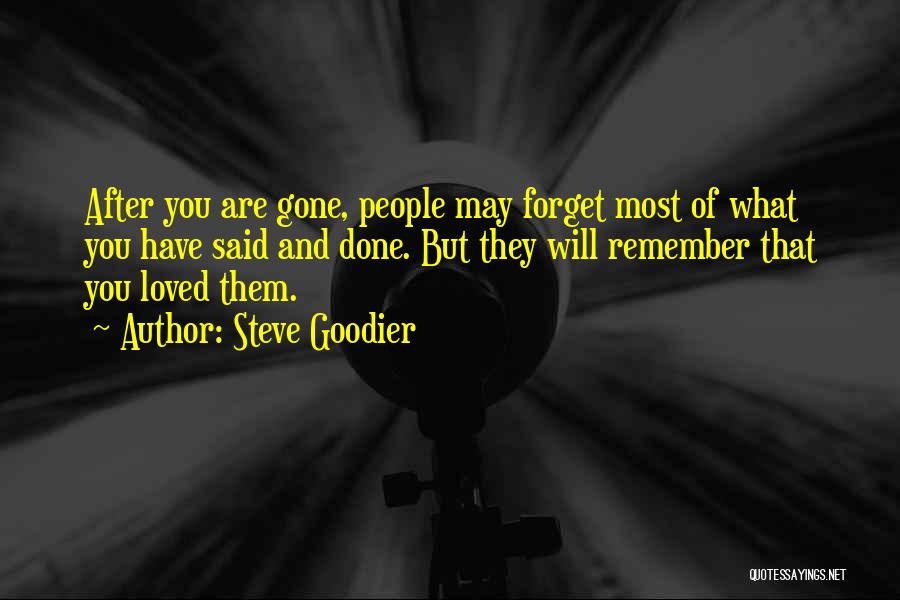 Steve Goodier Quotes: After You Are Gone, People May Forget Most Of What You Have Said And Done. But They Will Remember That