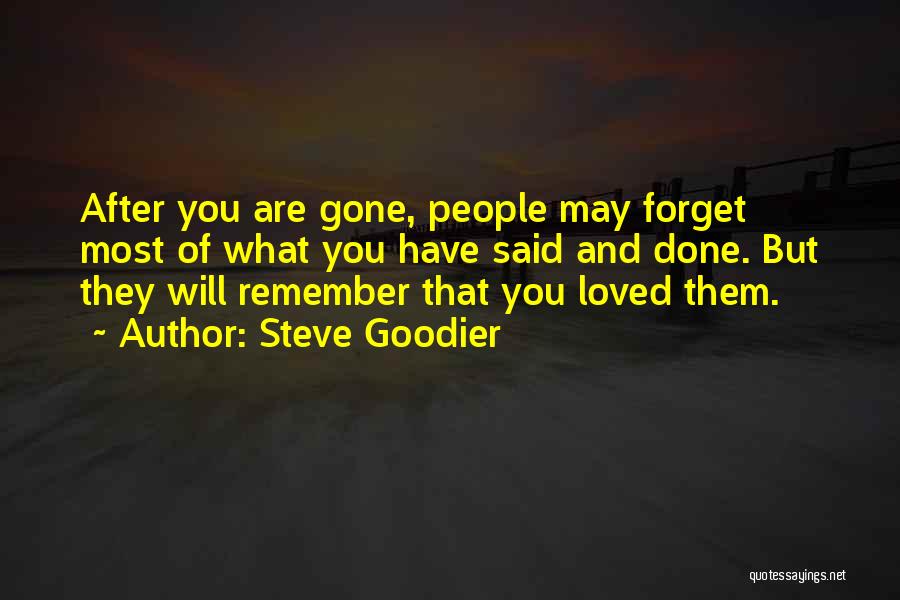 Steve Goodier Quotes: After You Are Gone, People May Forget Most Of What You Have Said And Done. But They Will Remember That