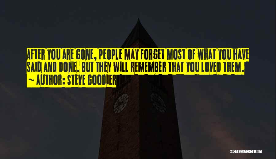 Steve Goodier Quotes: After You Are Gone, People May Forget Most Of What You Have Said And Done. But They Will Remember That