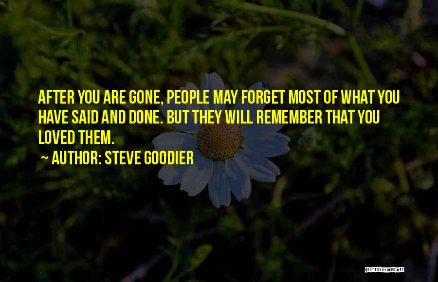 Steve Goodier Quotes: After You Are Gone, People May Forget Most Of What You Have Said And Done. But They Will Remember That