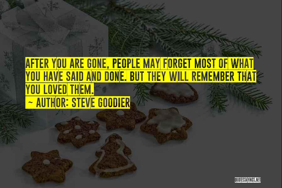 Steve Goodier Quotes: After You Are Gone, People May Forget Most Of What You Have Said And Done. But They Will Remember That