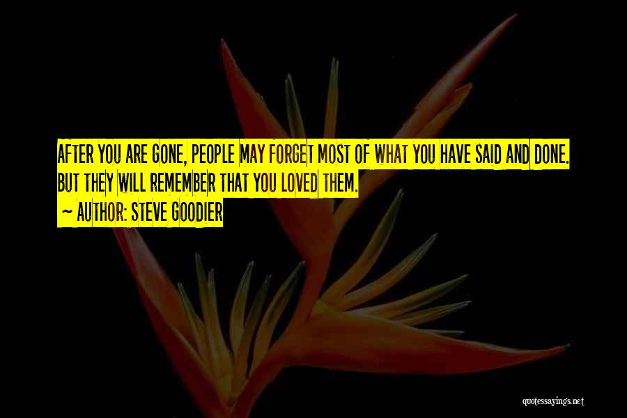 Steve Goodier Quotes: After You Are Gone, People May Forget Most Of What You Have Said And Done. But They Will Remember That