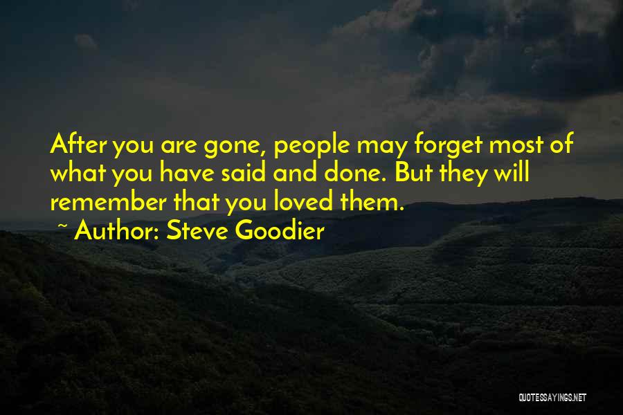 Steve Goodier Quotes: After You Are Gone, People May Forget Most Of What You Have Said And Done. But They Will Remember That