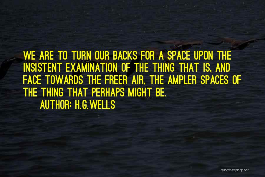 H.G.Wells Quotes: We Are To Turn Our Backs For A Space Upon The Insistent Examination Of The Thing That Is, And Face