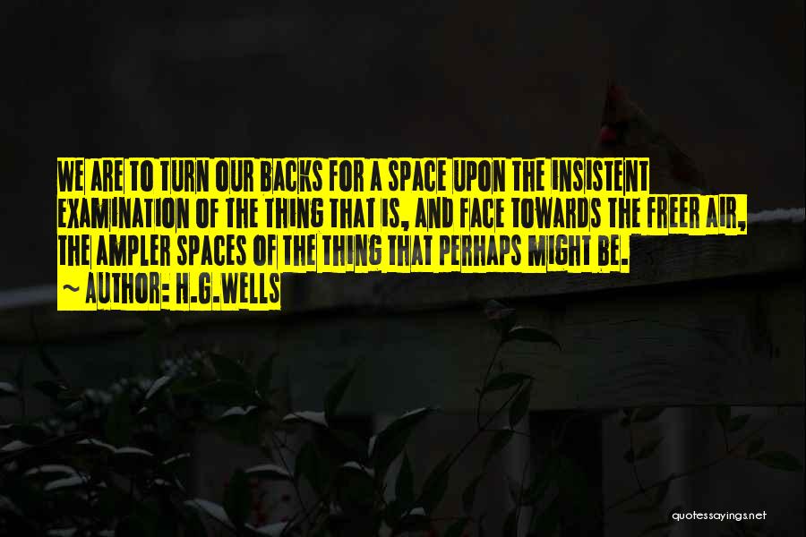 H.G.Wells Quotes: We Are To Turn Our Backs For A Space Upon The Insistent Examination Of The Thing That Is, And Face