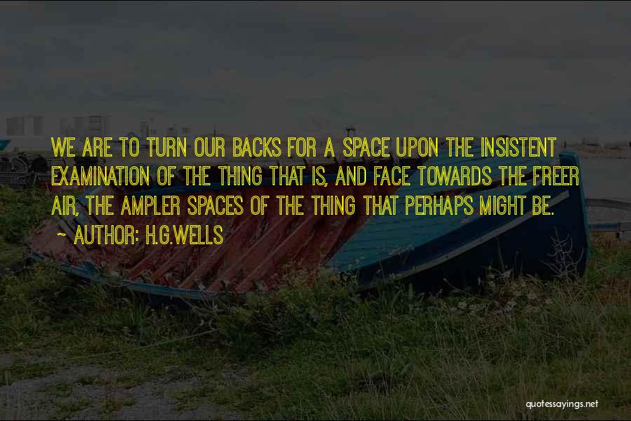 H.G.Wells Quotes: We Are To Turn Our Backs For A Space Upon The Insistent Examination Of The Thing That Is, And Face