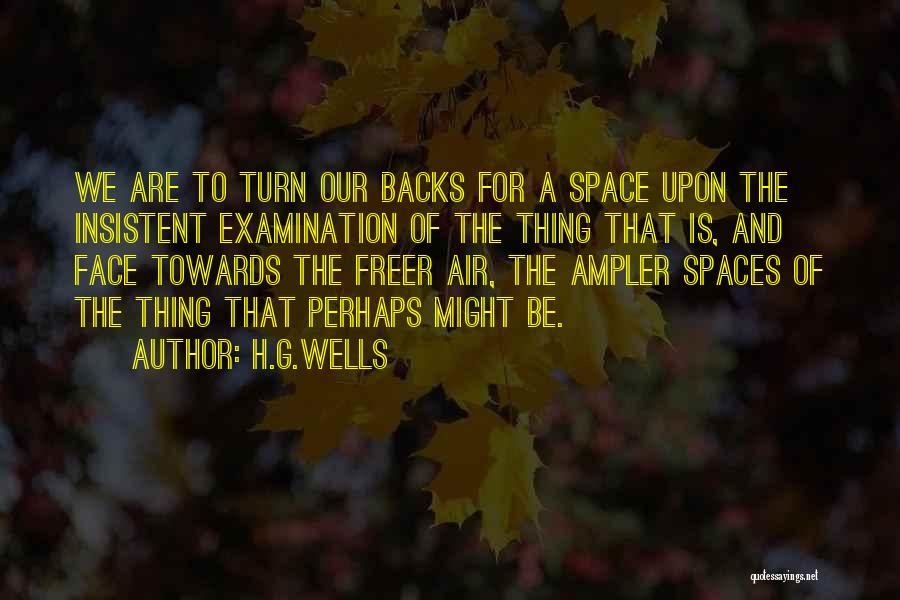 H.G.Wells Quotes: We Are To Turn Our Backs For A Space Upon The Insistent Examination Of The Thing That Is, And Face