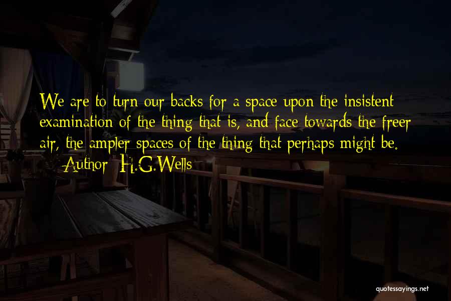 H.G.Wells Quotes: We Are To Turn Our Backs For A Space Upon The Insistent Examination Of The Thing That Is, And Face