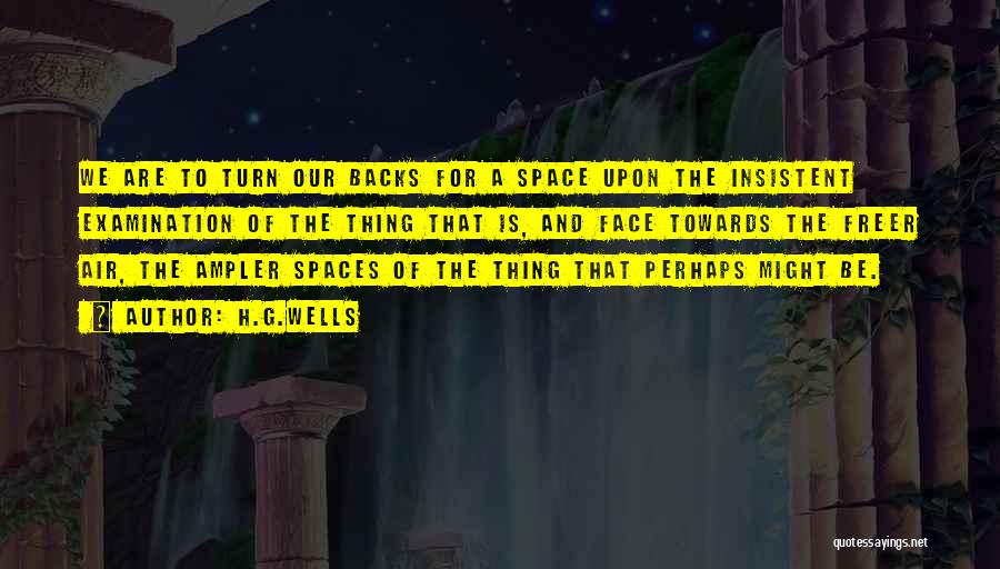 H.G.Wells Quotes: We Are To Turn Our Backs For A Space Upon The Insistent Examination Of The Thing That Is, And Face