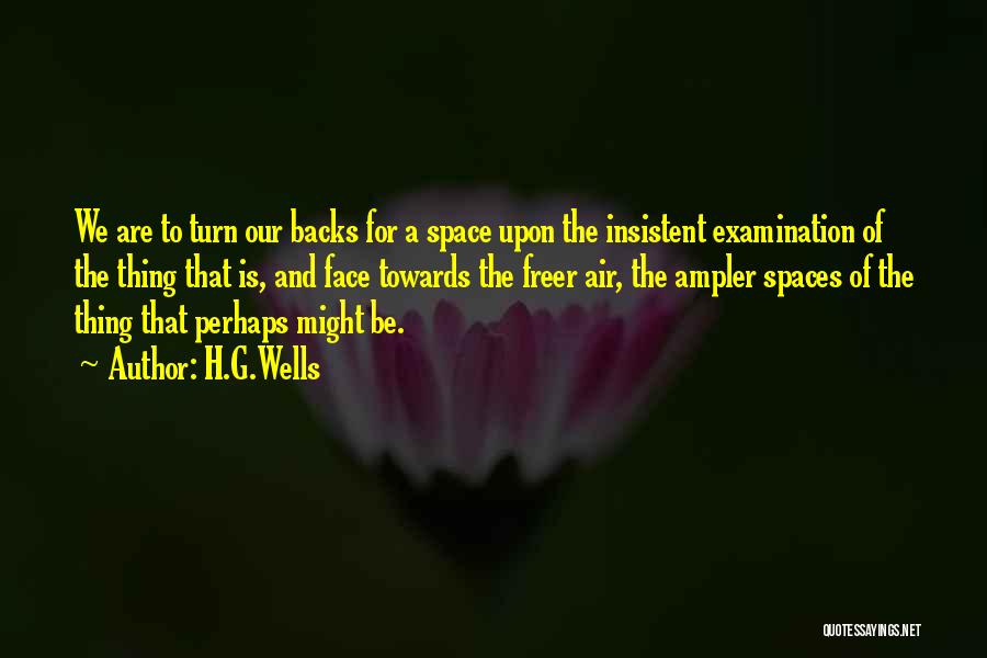 H.G.Wells Quotes: We Are To Turn Our Backs For A Space Upon The Insistent Examination Of The Thing That Is, And Face