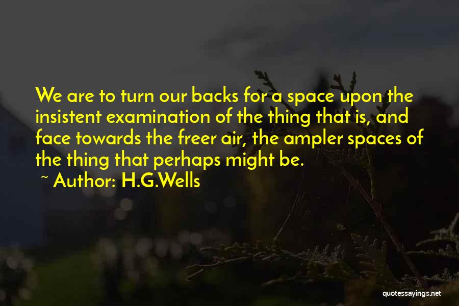 H.G.Wells Quotes: We Are To Turn Our Backs For A Space Upon The Insistent Examination Of The Thing That Is, And Face