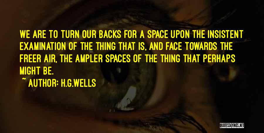 H.G.Wells Quotes: We Are To Turn Our Backs For A Space Upon The Insistent Examination Of The Thing That Is, And Face