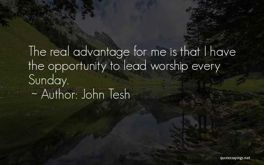 John Tesh Quotes: The Real Advantage For Me Is That I Have The Opportunity To Lead Worship Every Sunday.