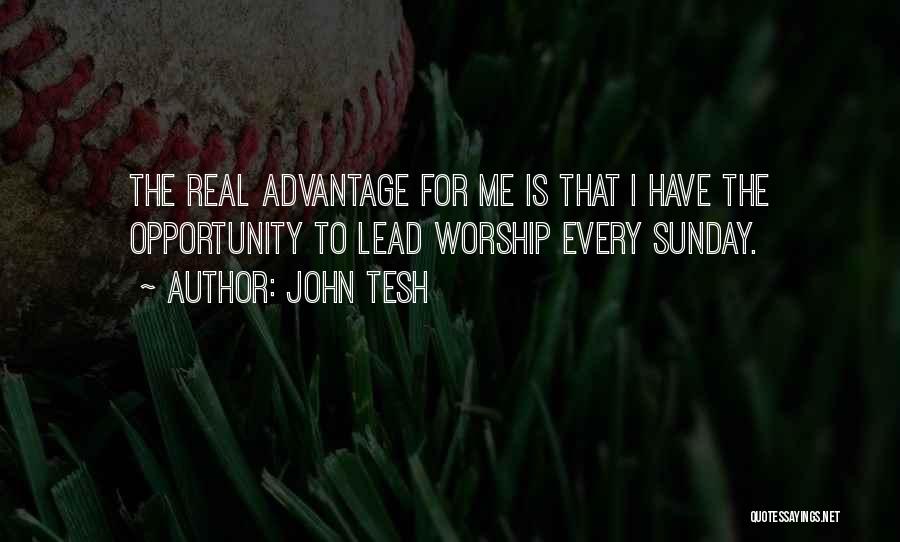 John Tesh Quotes: The Real Advantage For Me Is That I Have The Opportunity To Lead Worship Every Sunday.