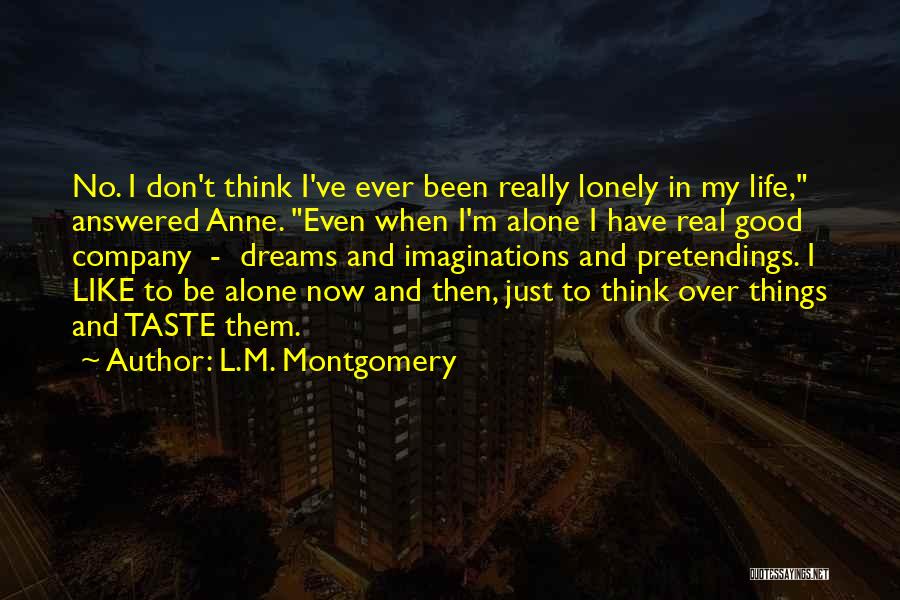 L.M. Montgomery Quotes: No. I Don't Think I've Ever Been Really Lonely In My Life, Answered Anne. Even When I'm Alone I Have