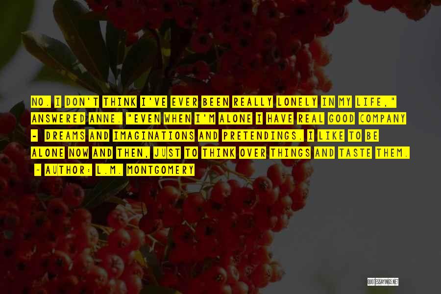 L.M. Montgomery Quotes: No. I Don't Think I've Ever Been Really Lonely In My Life, Answered Anne. Even When I'm Alone I Have