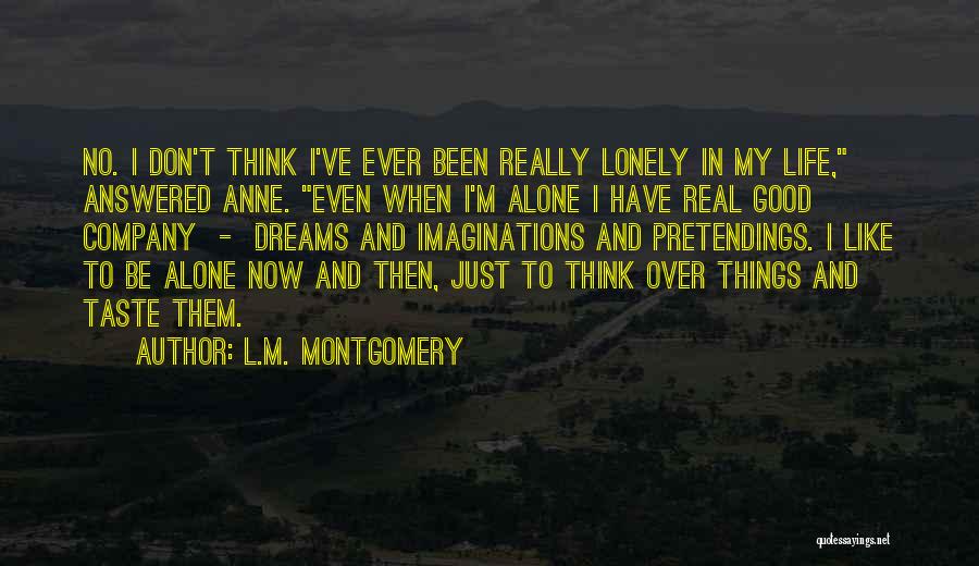 L.M. Montgomery Quotes: No. I Don't Think I've Ever Been Really Lonely In My Life, Answered Anne. Even When I'm Alone I Have