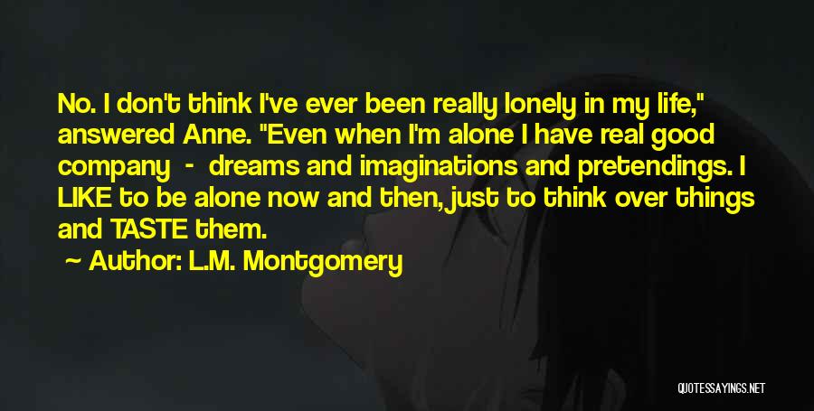 L.M. Montgomery Quotes: No. I Don't Think I've Ever Been Really Lonely In My Life, Answered Anne. Even When I'm Alone I Have