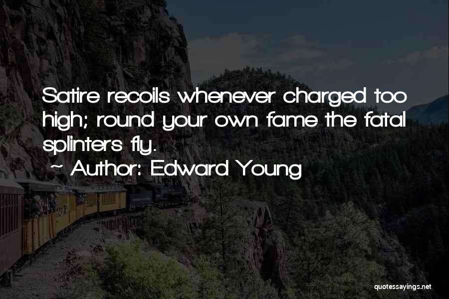 Edward Young Quotes: Satire Recoils Whenever Charged Too High; Round Your Own Fame The Fatal Splinters Fly.