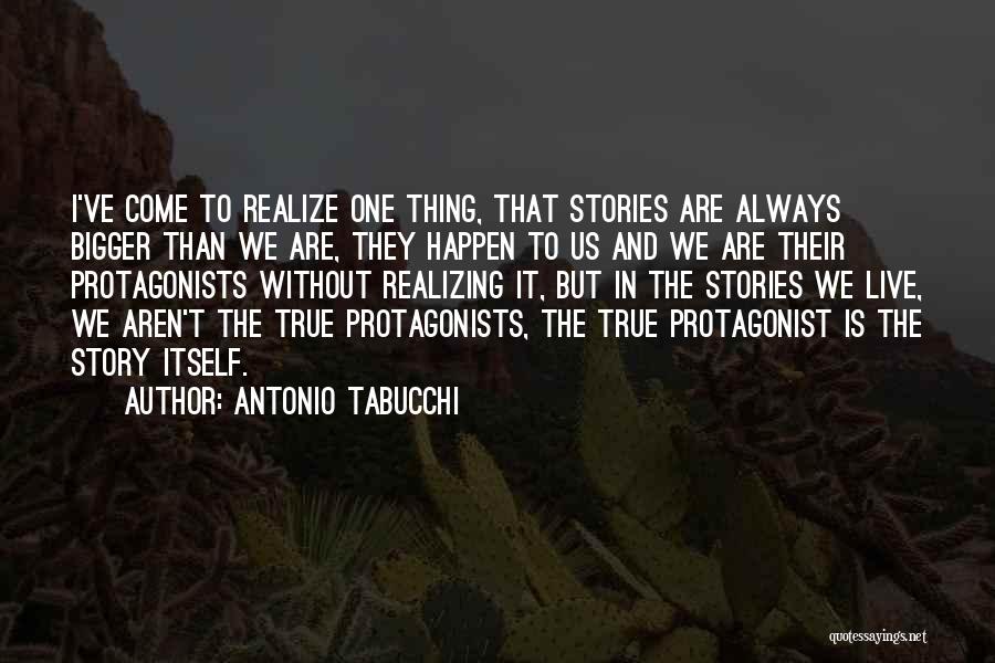 Antonio Tabucchi Quotes: I've Come To Realize One Thing, That Stories Are Always Bigger Than We Are, They Happen To Us And We