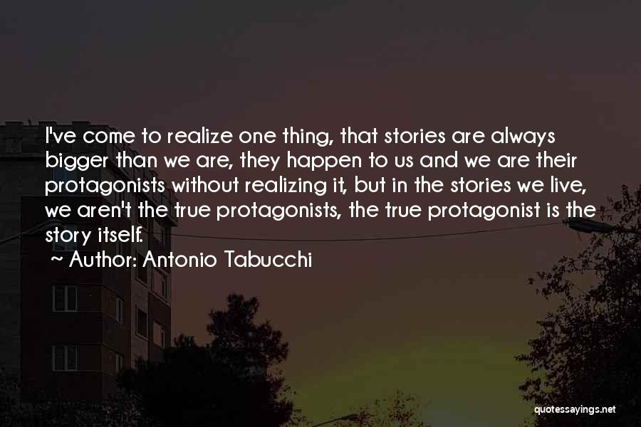 Antonio Tabucchi Quotes: I've Come To Realize One Thing, That Stories Are Always Bigger Than We Are, They Happen To Us And We