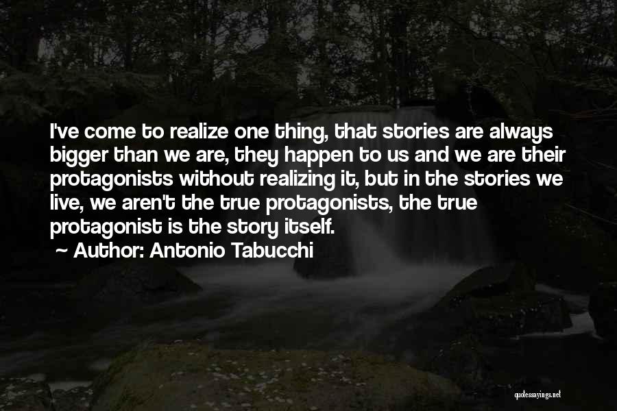 Antonio Tabucchi Quotes: I've Come To Realize One Thing, That Stories Are Always Bigger Than We Are, They Happen To Us And We