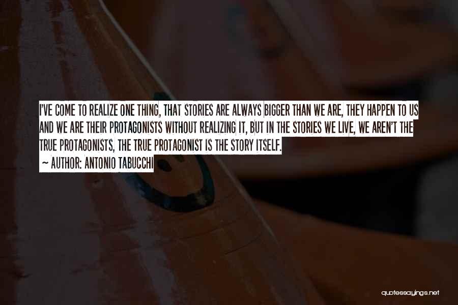 Antonio Tabucchi Quotes: I've Come To Realize One Thing, That Stories Are Always Bigger Than We Are, They Happen To Us And We