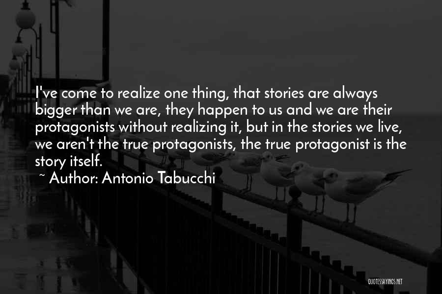 Antonio Tabucchi Quotes: I've Come To Realize One Thing, That Stories Are Always Bigger Than We Are, They Happen To Us And We