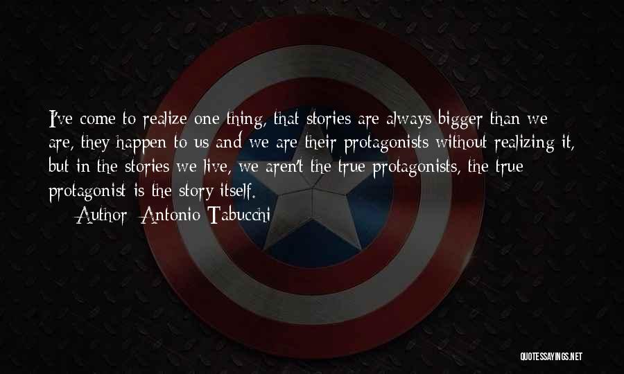 Antonio Tabucchi Quotes: I've Come To Realize One Thing, That Stories Are Always Bigger Than We Are, They Happen To Us And We