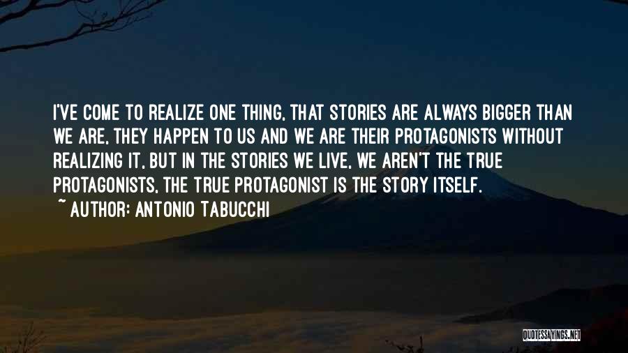 Antonio Tabucchi Quotes: I've Come To Realize One Thing, That Stories Are Always Bigger Than We Are, They Happen To Us And We