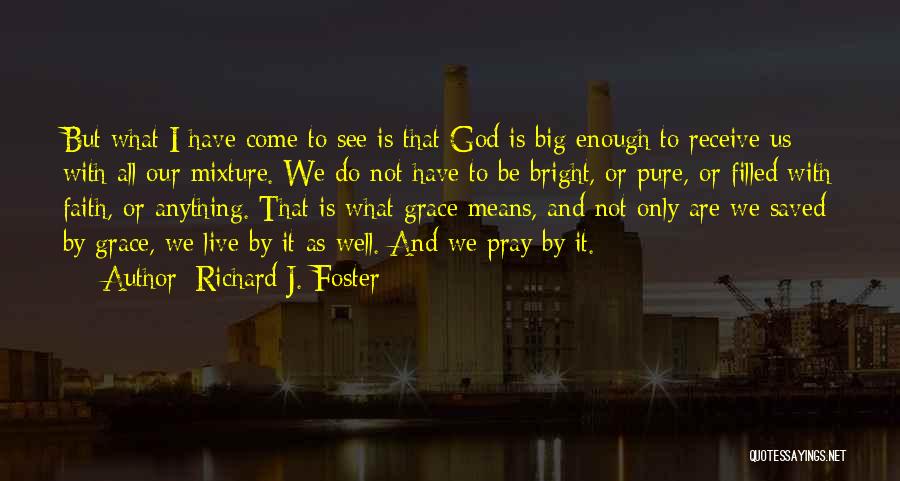 Richard J. Foster Quotes: But What I Have Come To See Is That God Is Big Enough To Receive Us With All Our Mixture.