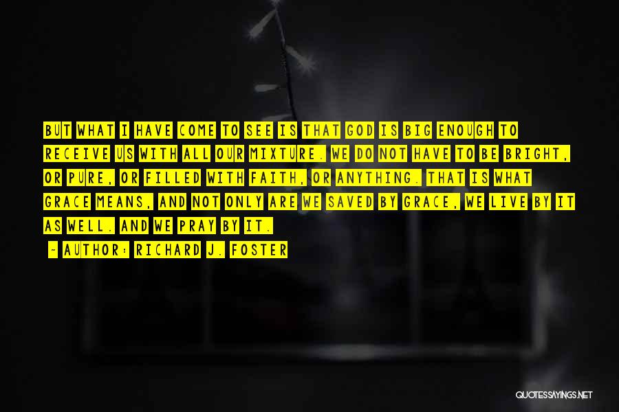 Richard J. Foster Quotes: But What I Have Come To See Is That God Is Big Enough To Receive Us With All Our Mixture.