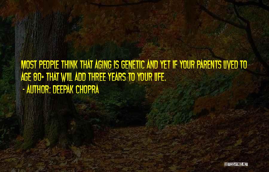 Deepak Chopra Quotes: Most People Think That Aging Is Genetic And Yet If Your Parents Lived To Age 80+ That Will Add Three