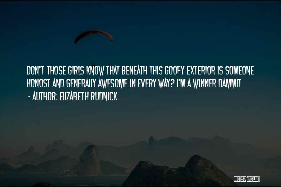 Elizabeth Rudnick Quotes: Don't Those Girls Know That Beneath This Goofy Exterior Is Someone Honost And Generally Awesome In Every Way? I'm A