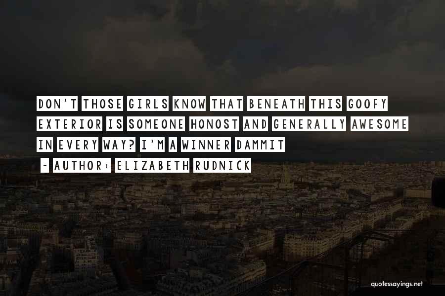 Elizabeth Rudnick Quotes: Don't Those Girls Know That Beneath This Goofy Exterior Is Someone Honost And Generally Awesome In Every Way? I'm A