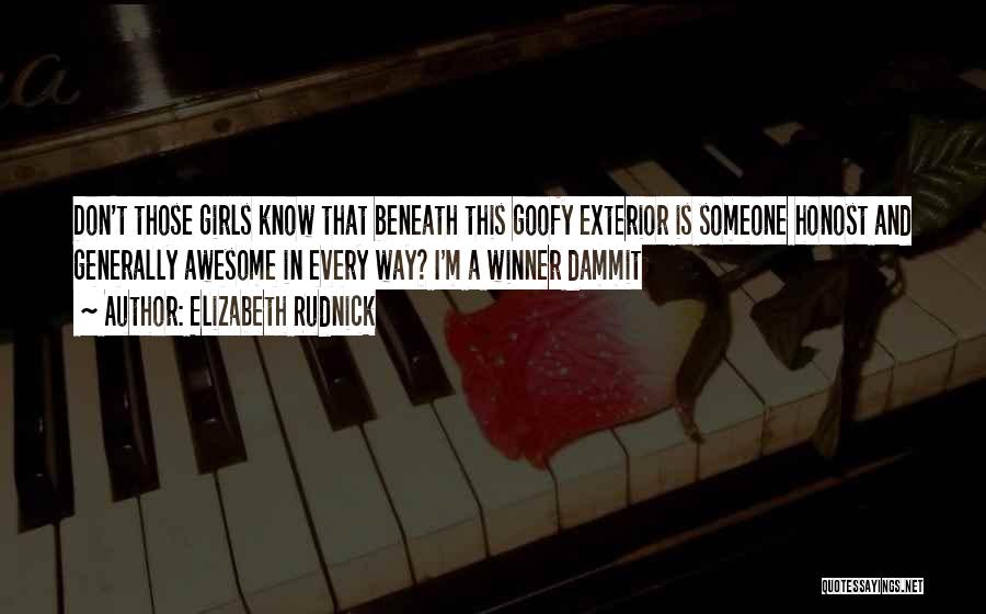 Elizabeth Rudnick Quotes: Don't Those Girls Know That Beneath This Goofy Exterior Is Someone Honost And Generally Awesome In Every Way? I'm A