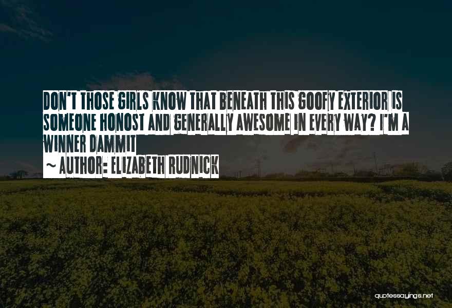 Elizabeth Rudnick Quotes: Don't Those Girls Know That Beneath This Goofy Exterior Is Someone Honost And Generally Awesome In Every Way? I'm A